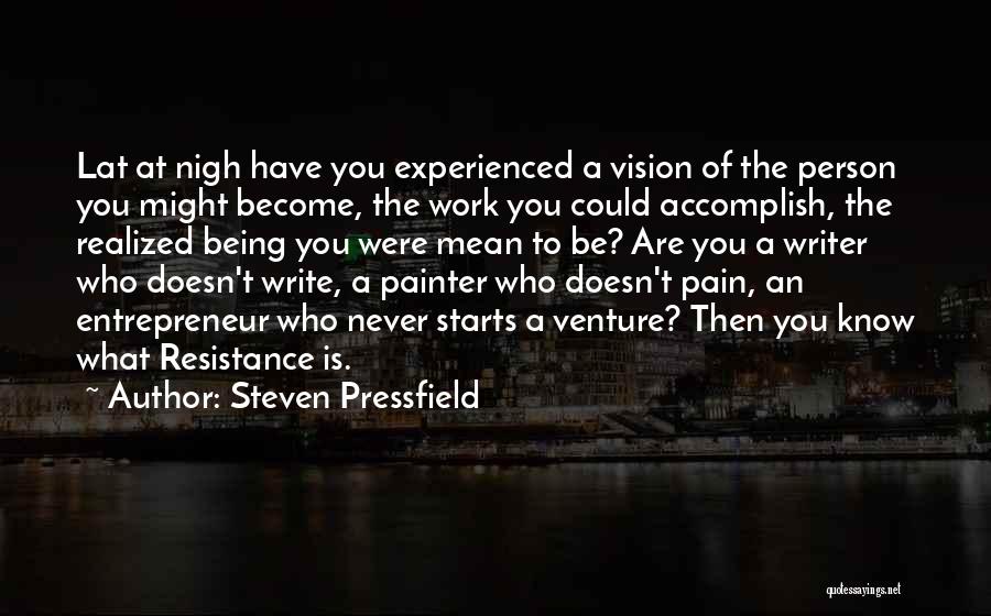 Steven Pressfield Quotes: Lat At Nigh Have You Experienced A Vision Of The Person You Might Become, The Work You Could Accomplish, The