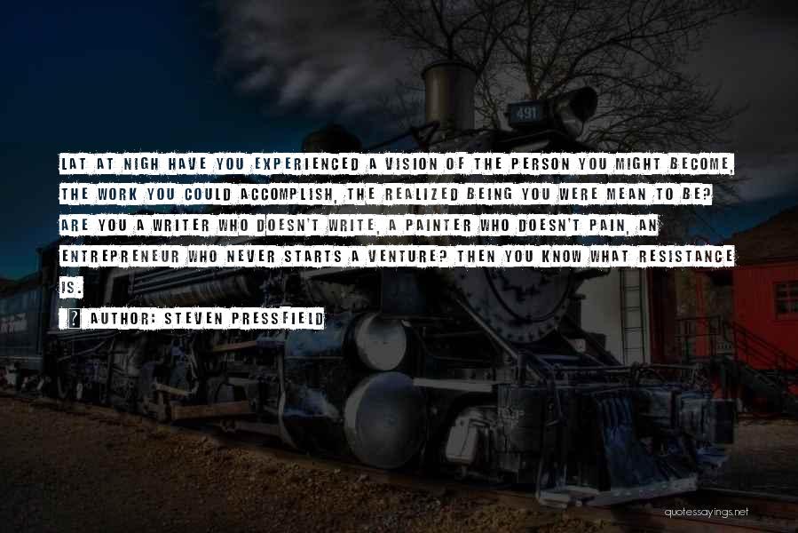 Steven Pressfield Quotes: Lat At Nigh Have You Experienced A Vision Of The Person You Might Become, The Work You Could Accomplish, The