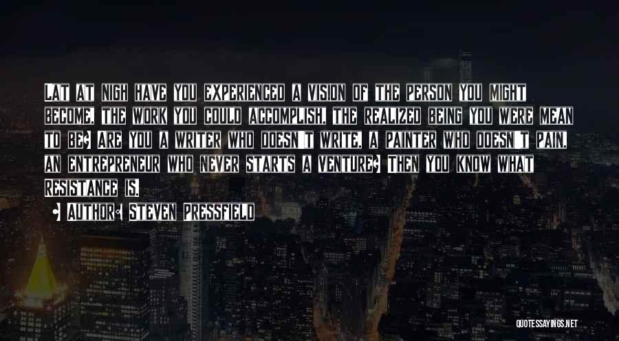 Steven Pressfield Quotes: Lat At Nigh Have You Experienced A Vision Of The Person You Might Become, The Work You Could Accomplish, The