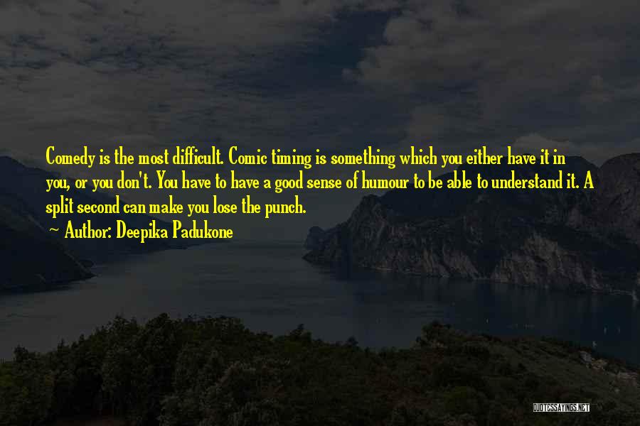 Deepika Padukone Quotes: Comedy Is The Most Difficult. Comic Timing Is Something Which You Either Have It In You, Or You Don't. You
