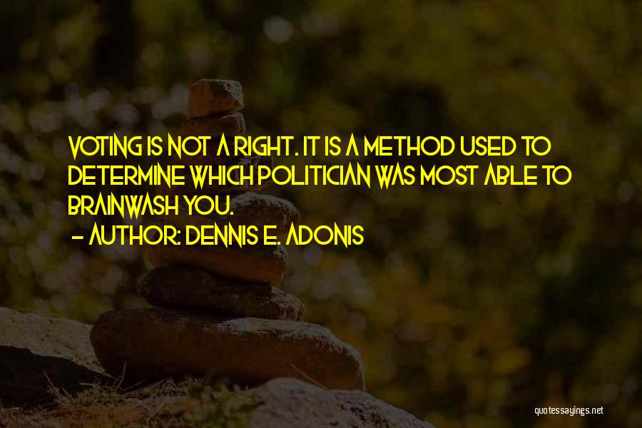 Dennis E. Adonis Quotes: Voting Is Not A Right. It Is A Method Used To Determine Which Politician Was Most Able To Brainwash You.