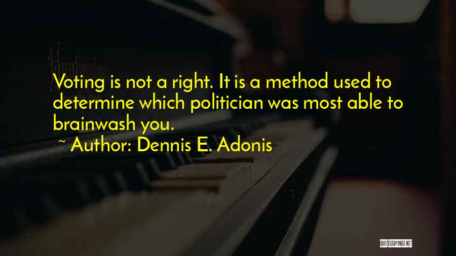 Dennis E. Adonis Quotes: Voting Is Not A Right. It Is A Method Used To Determine Which Politician Was Most Able To Brainwash You.