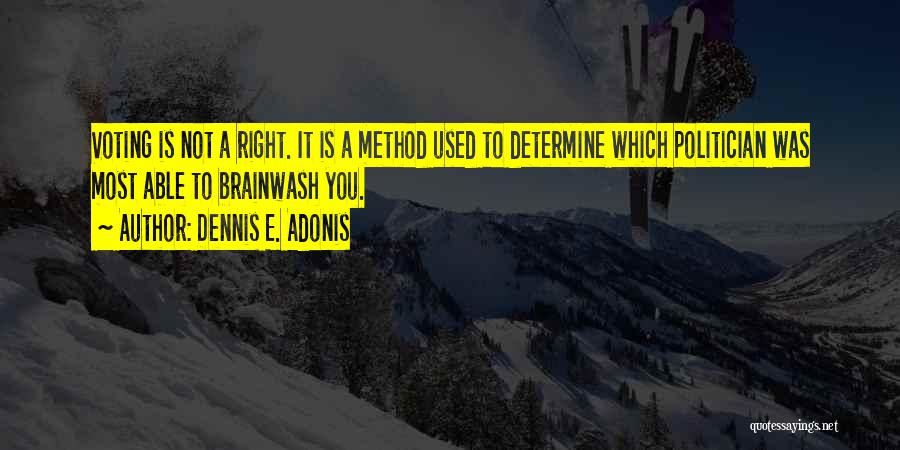 Dennis E. Adonis Quotes: Voting Is Not A Right. It Is A Method Used To Determine Which Politician Was Most Able To Brainwash You.