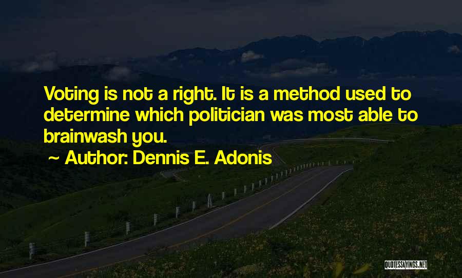 Dennis E. Adonis Quotes: Voting Is Not A Right. It Is A Method Used To Determine Which Politician Was Most Able To Brainwash You.