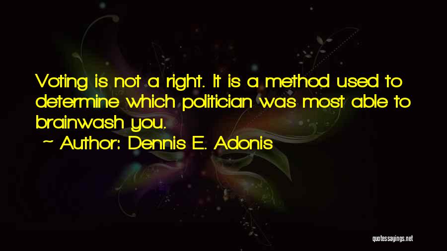 Dennis E. Adonis Quotes: Voting Is Not A Right. It Is A Method Used To Determine Which Politician Was Most Able To Brainwash You.