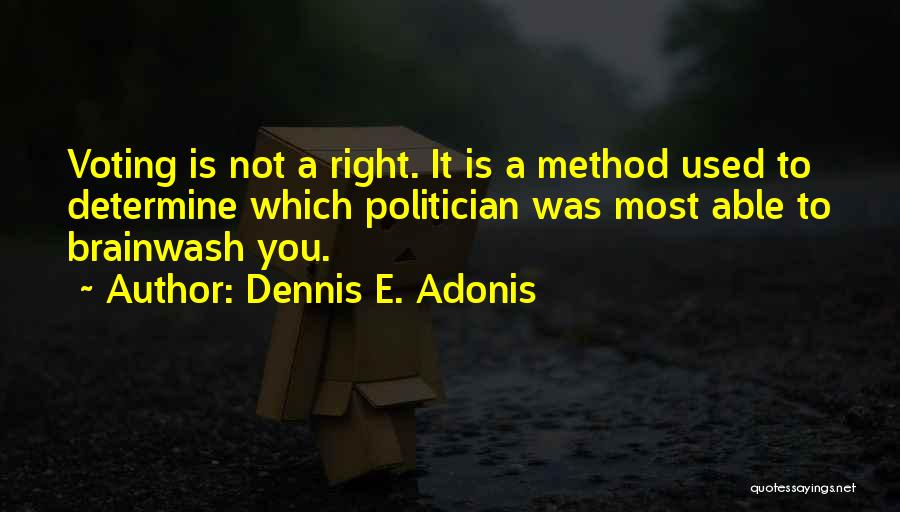 Dennis E. Adonis Quotes: Voting Is Not A Right. It Is A Method Used To Determine Which Politician Was Most Able To Brainwash You.