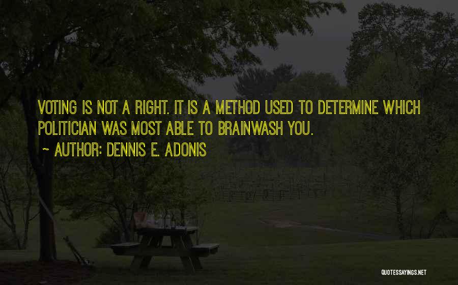 Dennis E. Adonis Quotes: Voting Is Not A Right. It Is A Method Used To Determine Which Politician Was Most Able To Brainwash You.