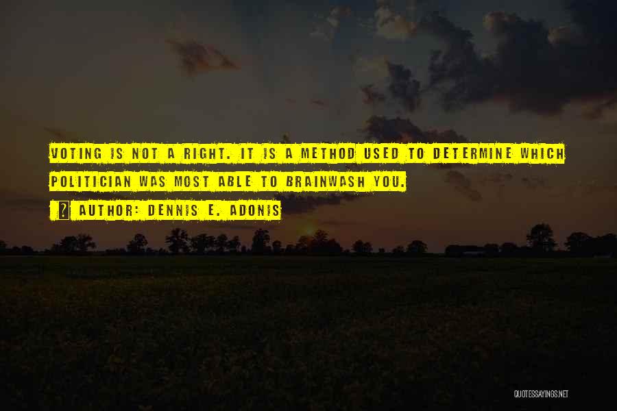 Dennis E. Adonis Quotes: Voting Is Not A Right. It Is A Method Used To Determine Which Politician Was Most Able To Brainwash You.