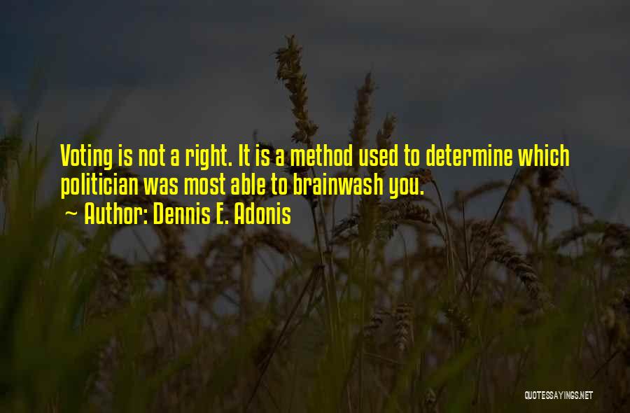 Dennis E. Adonis Quotes: Voting Is Not A Right. It Is A Method Used To Determine Which Politician Was Most Able To Brainwash You.