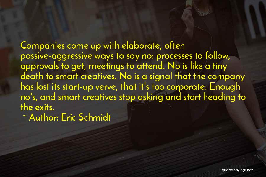 Eric Schmidt Quotes: Companies Come Up With Elaborate, Often Passive-aggressive Ways To Say No: Processes To Follow, Approvals To Get, Meetings To Attend.