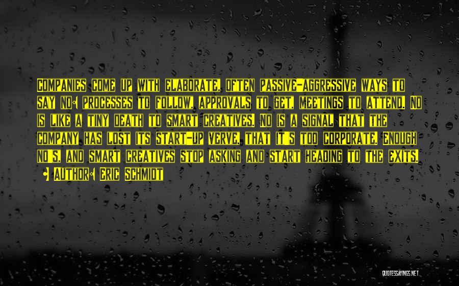 Eric Schmidt Quotes: Companies Come Up With Elaborate, Often Passive-aggressive Ways To Say No: Processes To Follow, Approvals To Get, Meetings To Attend.