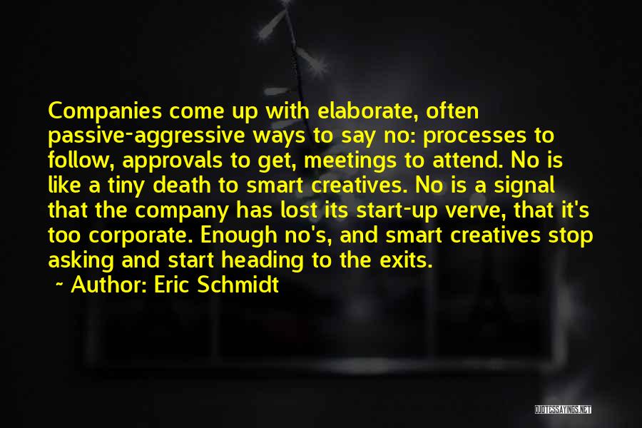 Eric Schmidt Quotes: Companies Come Up With Elaborate, Often Passive-aggressive Ways To Say No: Processes To Follow, Approvals To Get, Meetings To Attend.