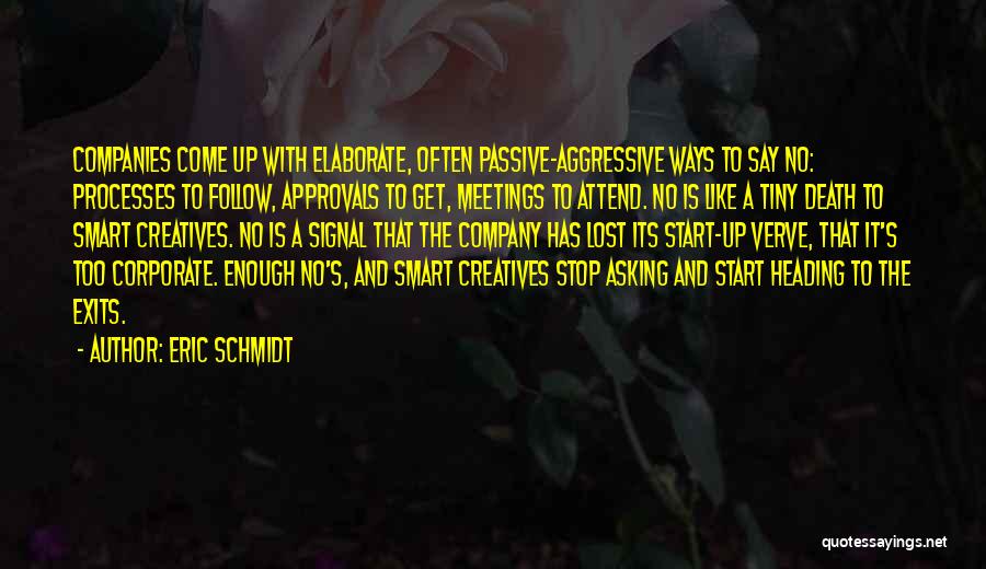 Eric Schmidt Quotes: Companies Come Up With Elaborate, Often Passive-aggressive Ways To Say No: Processes To Follow, Approvals To Get, Meetings To Attend.