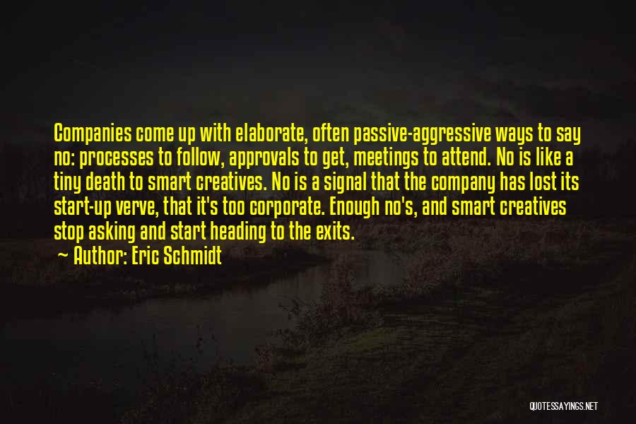 Eric Schmidt Quotes: Companies Come Up With Elaborate, Often Passive-aggressive Ways To Say No: Processes To Follow, Approvals To Get, Meetings To Attend.