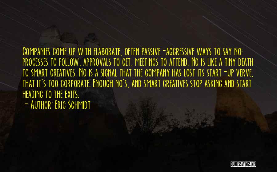 Eric Schmidt Quotes: Companies Come Up With Elaborate, Often Passive-aggressive Ways To Say No: Processes To Follow, Approvals To Get, Meetings To Attend.