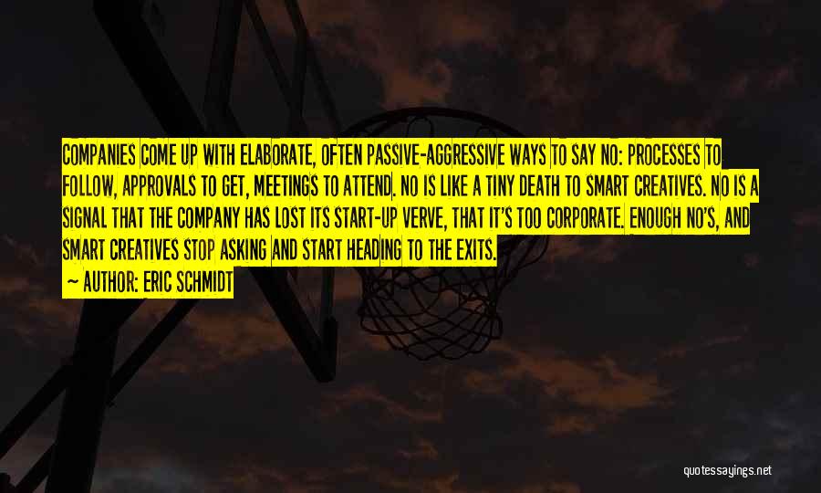 Eric Schmidt Quotes: Companies Come Up With Elaborate, Often Passive-aggressive Ways To Say No: Processes To Follow, Approvals To Get, Meetings To Attend.