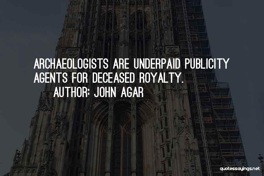 John Agar Quotes: Archaeologists Are Underpaid Publicity Agents For Deceased Royalty.