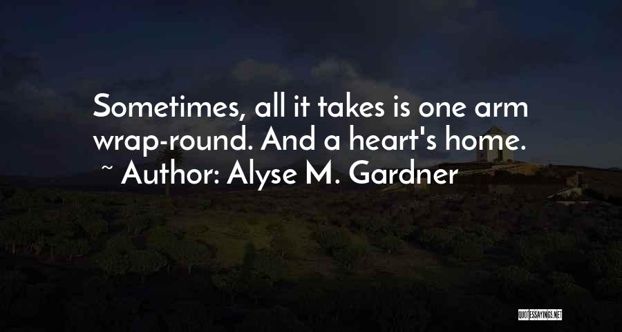 Alyse M. Gardner Quotes: Sometimes, All It Takes Is One Arm Wrap-round. And A Heart's Home.