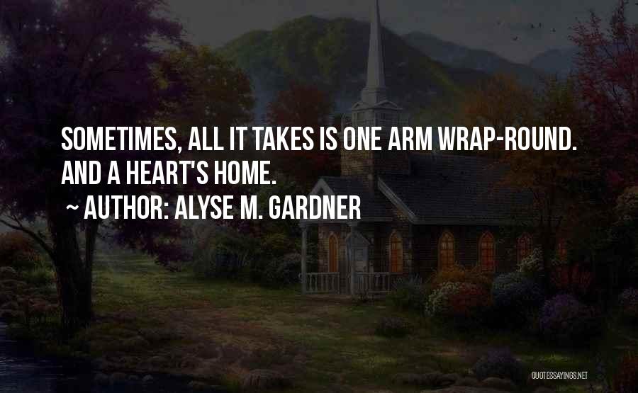 Alyse M. Gardner Quotes: Sometimes, All It Takes Is One Arm Wrap-round. And A Heart's Home.