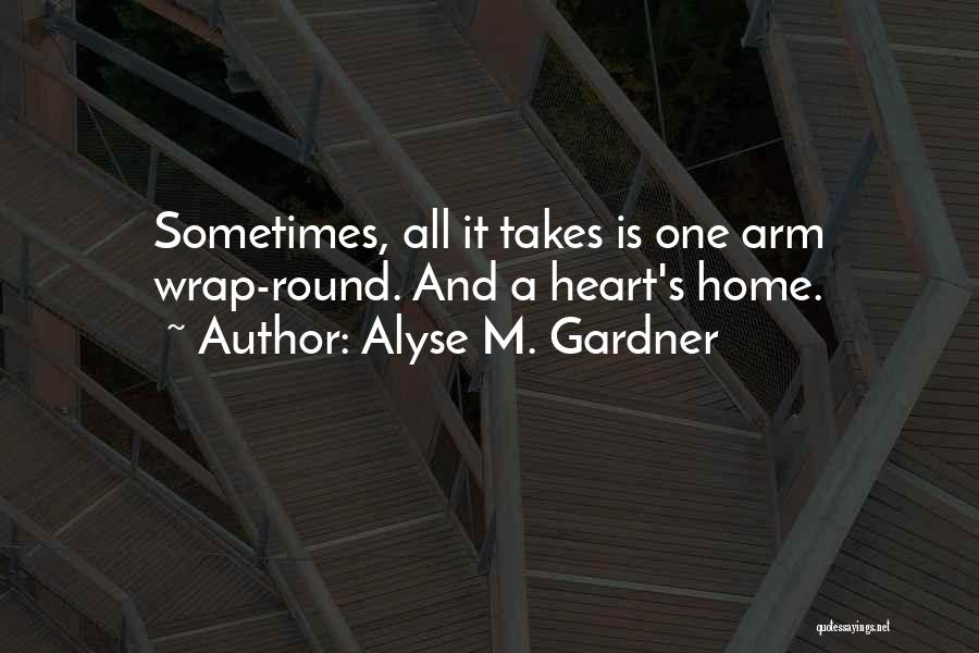 Alyse M. Gardner Quotes: Sometimes, All It Takes Is One Arm Wrap-round. And A Heart's Home.