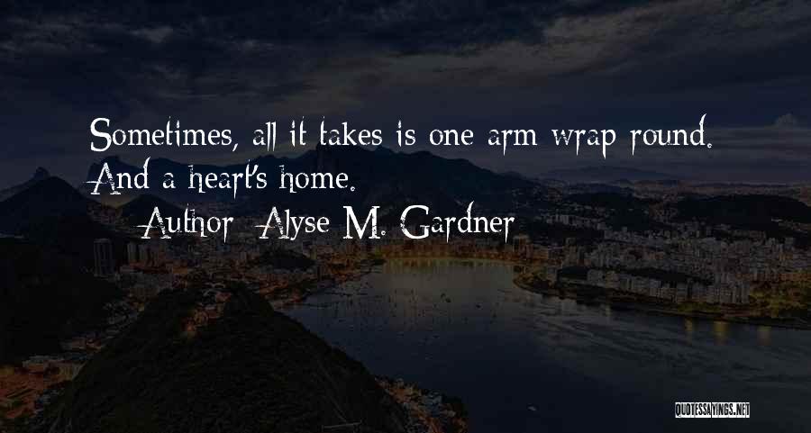 Alyse M. Gardner Quotes: Sometimes, All It Takes Is One Arm Wrap-round. And A Heart's Home.