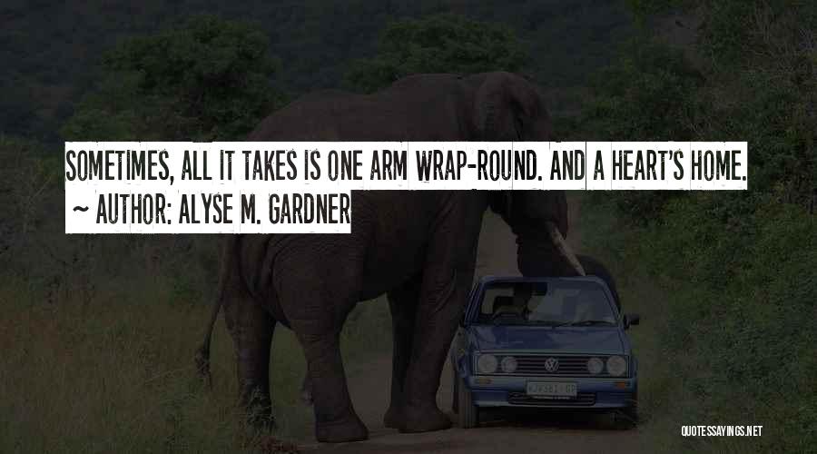 Alyse M. Gardner Quotes: Sometimes, All It Takes Is One Arm Wrap-round. And A Heart's Home.