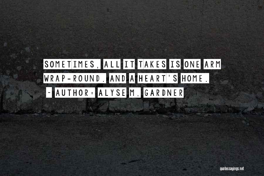 Alyse M. Gardner Quotes: Sometimes, All It Takes Is One Arm Wrap-round. And A Heart's Home.