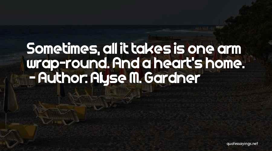 Alyse M. Gardner Quotes: Sometimes, All It Takes Is One Arm Wrap-round. And A Heart's Home.