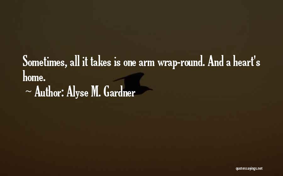 Alyse M. Gardner Quotes: Sometimes, All It Takes Is One Arm Wrap-round. And A Heart's Home.