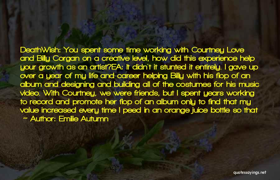 Emilie Autumn Quotes: Deathwish: You Spent Some Time Working With Courtney Love And Billy Corgan On A Creative Level, How Did This Experience