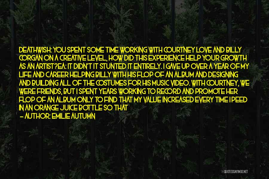 Emilie Autumn Quotes: Deathwish: You Spent Some Time Working With Courtney Love And Billy Corgan On A Creative Level, How Did This Experience