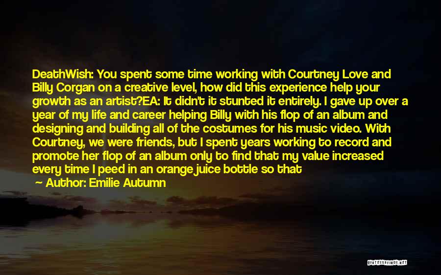 Emilie Autumn Quotes: Deathwish: You Spent Some Time Working With Courtney Love And Billy Corgan On A Creative Level, How Did This Experience