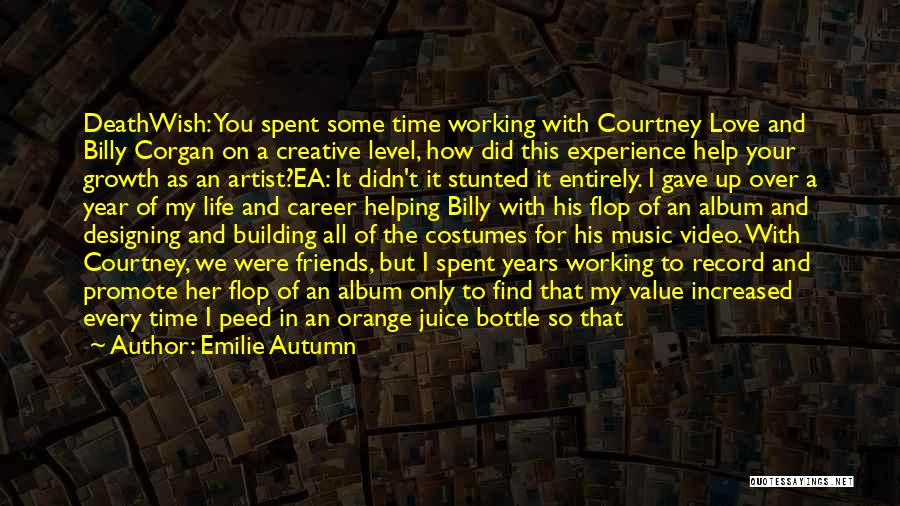 Emilie Autumn Quotes: Deathwish: You Spent Some Time Working With Courtney Love And Billy Corgan On A Creative Level, How Did This Experience