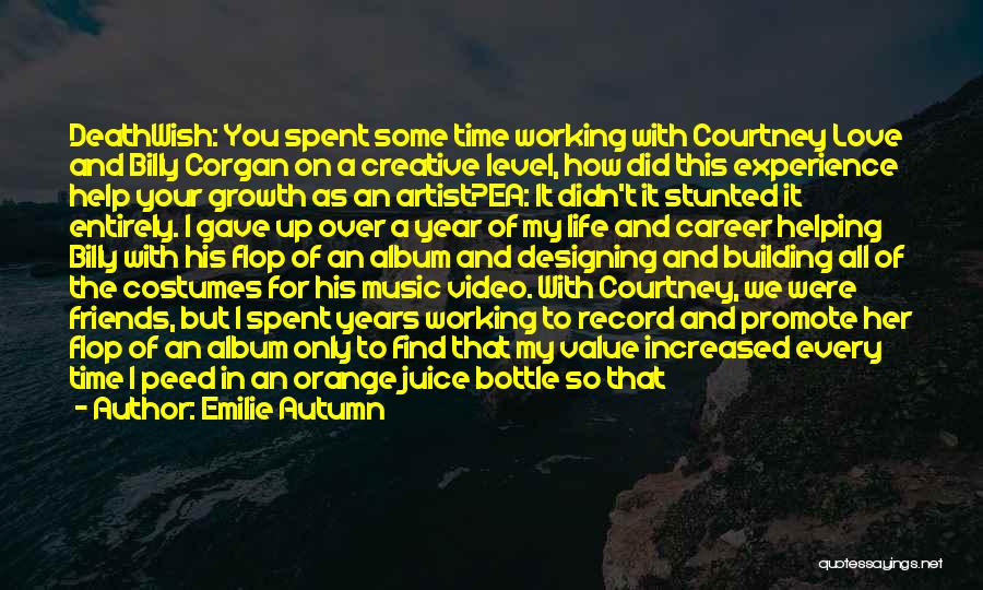 Emilie Autumn Quotes: Deathwish: You Spent Some Time Working With Courtney Love And Billy Corgan On A Creative Level, How Did This Experience