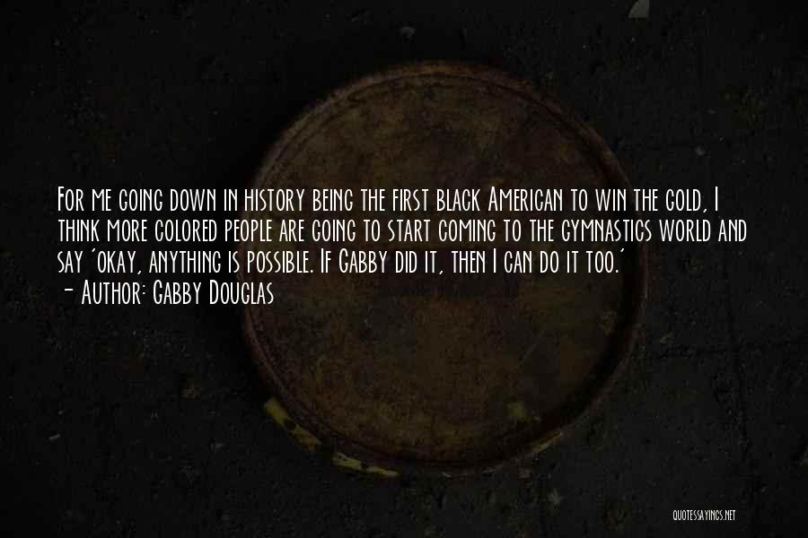 Gabby Douglas Quotes: For Me Going Down In History Being The First Black American To Win The Gold, I Think More Colored People