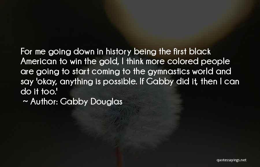 Gabby Douglas Quotes: For Me Going Down In History Being The First Black American To Win The Gold, I Think More Colored People