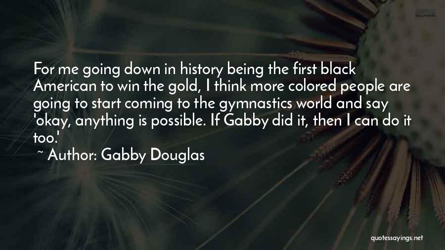 Gabby Douglas Quotes: For Me Going Down In History Being The First Black American To Win The Gold, I Think More Colored People