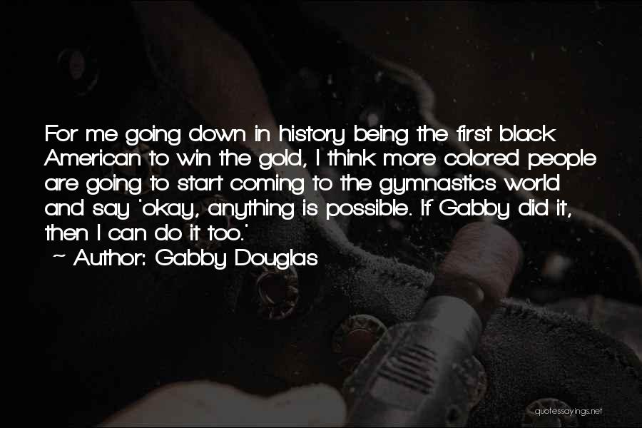 Gabby Douglas Quotes: For Me Going Down In History Being The First Black American To Win The Gold, I Think More Colored People