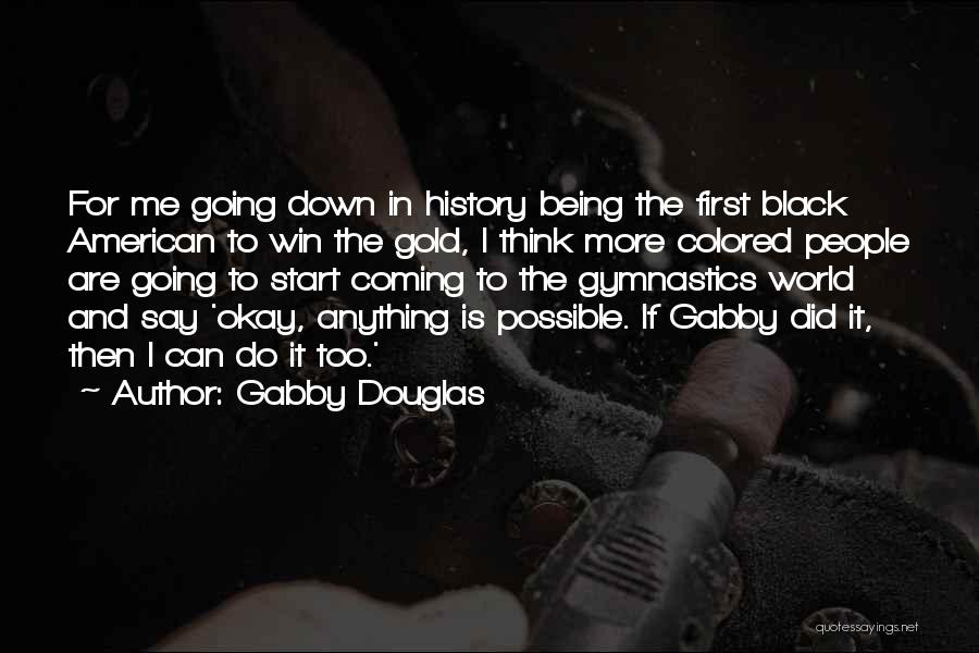 Gabby Douglas Quotes: For Me Going Down In History Being The First Black American To Win The Gold, I Think More Colored People