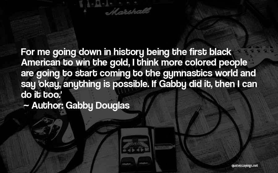 Gabby Douglas Quotes: For Me Going Down In History Being The First Black American To Win The Gold, I Think More Colored People