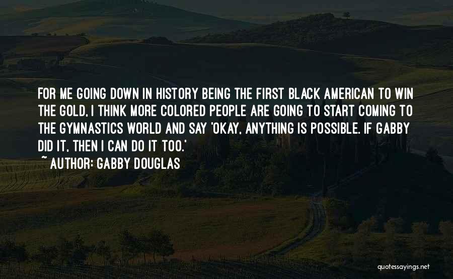 Gabby Douglas Quotes: For Me Going Down In History Being The First Black American To Win The Gold, I Think More Colored People
