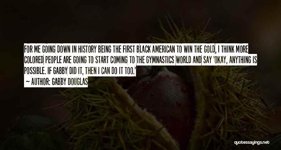 Gabby Douglas Quotes: For Me Going Down In History Being The First Black American To Win The Gold, I Think More Colored People