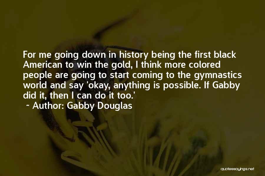 Gabby Douglas Quotes: For Me Going Down In History Being The First Black American To Win The Gold, I Think More Colored People