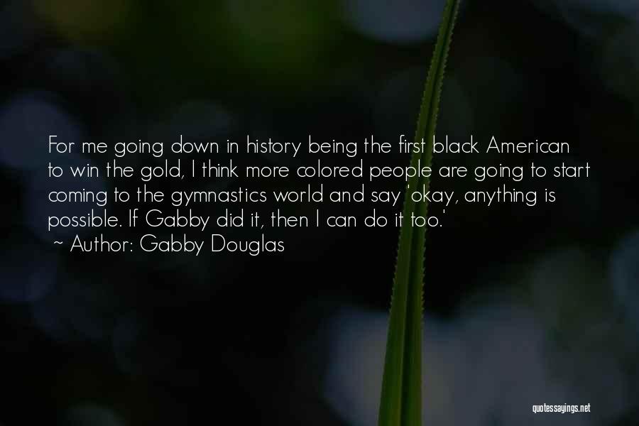 Gabby Douglas Quotes: For Me Going Down In History Being The First Black American To Win The Gold, I Think More Colored People