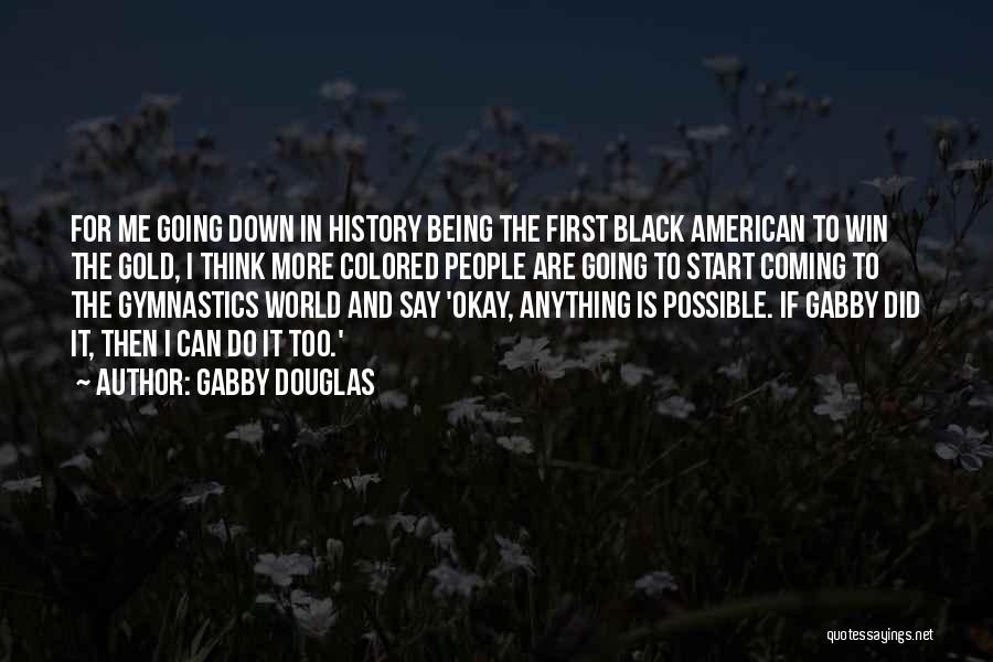 Gabby Douglas Quotes: For Me Going Down In History Being The First Black American To Win The Gold, I Think More Colored People