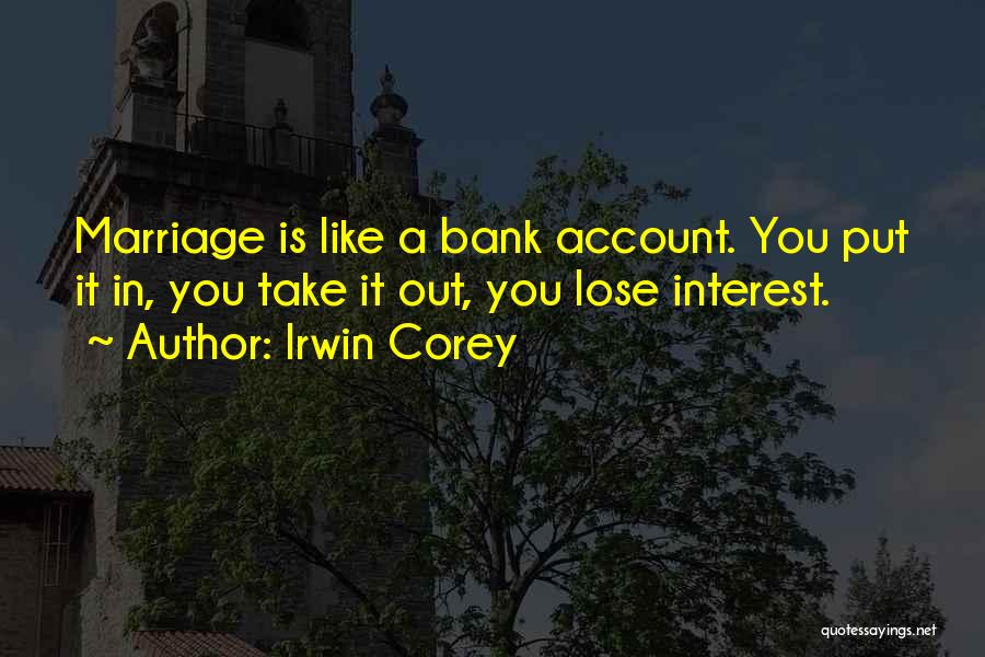 Irwin Corey Quotes: Marriage Is Like A Bank Account. You Put It In, You Take It Out, You Lose Interest.