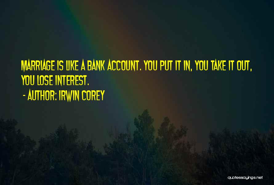 Irwin Corey Quotes: Marriage Is Like A Bank Account. You Put It In, You Take It Out, You Lose Interest.