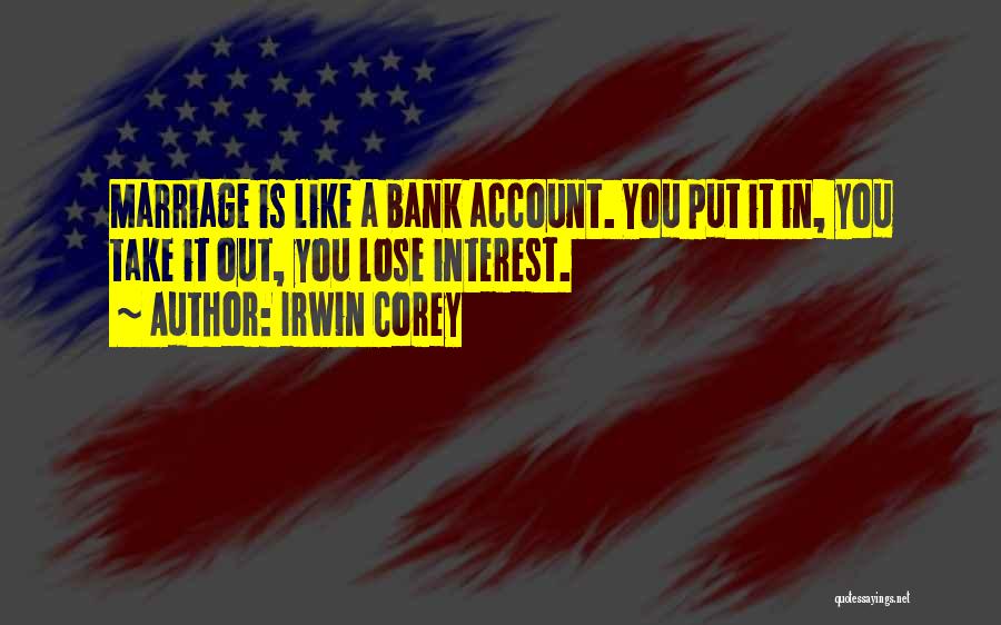 Irwin Corey Quotes: Marriage Is Like A Bank Account. You Put It In, You Take It Out, You Lose Interest.