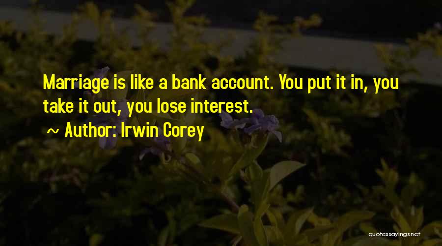 Irwin Corey Quotes: Marriage Is Like A Bank Account. You Put It In, You Take It Out, You Lose Interest.