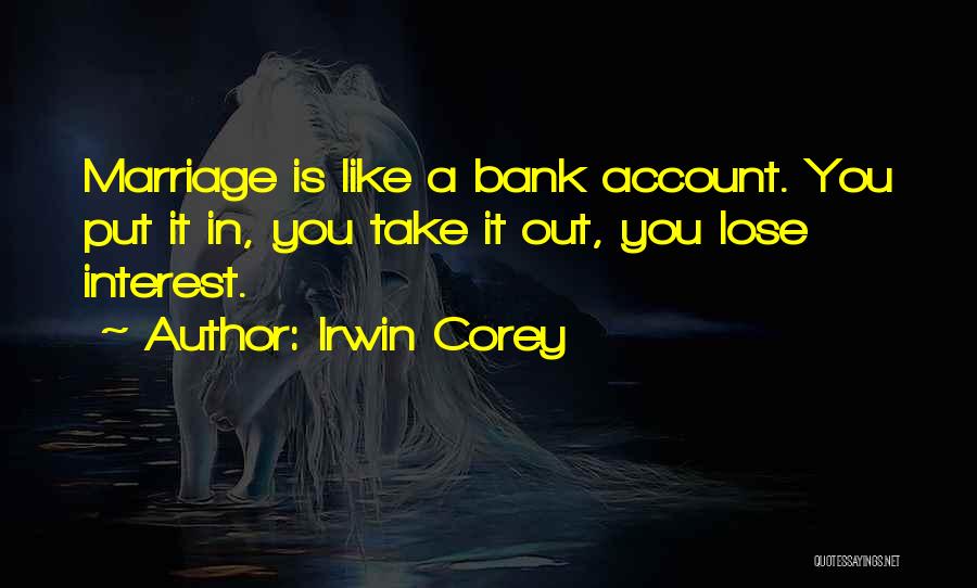Irwin Corey Quotes: Marriage Is Like A Bank Account. You Put It In, You Take It Out, You Lose Interest.